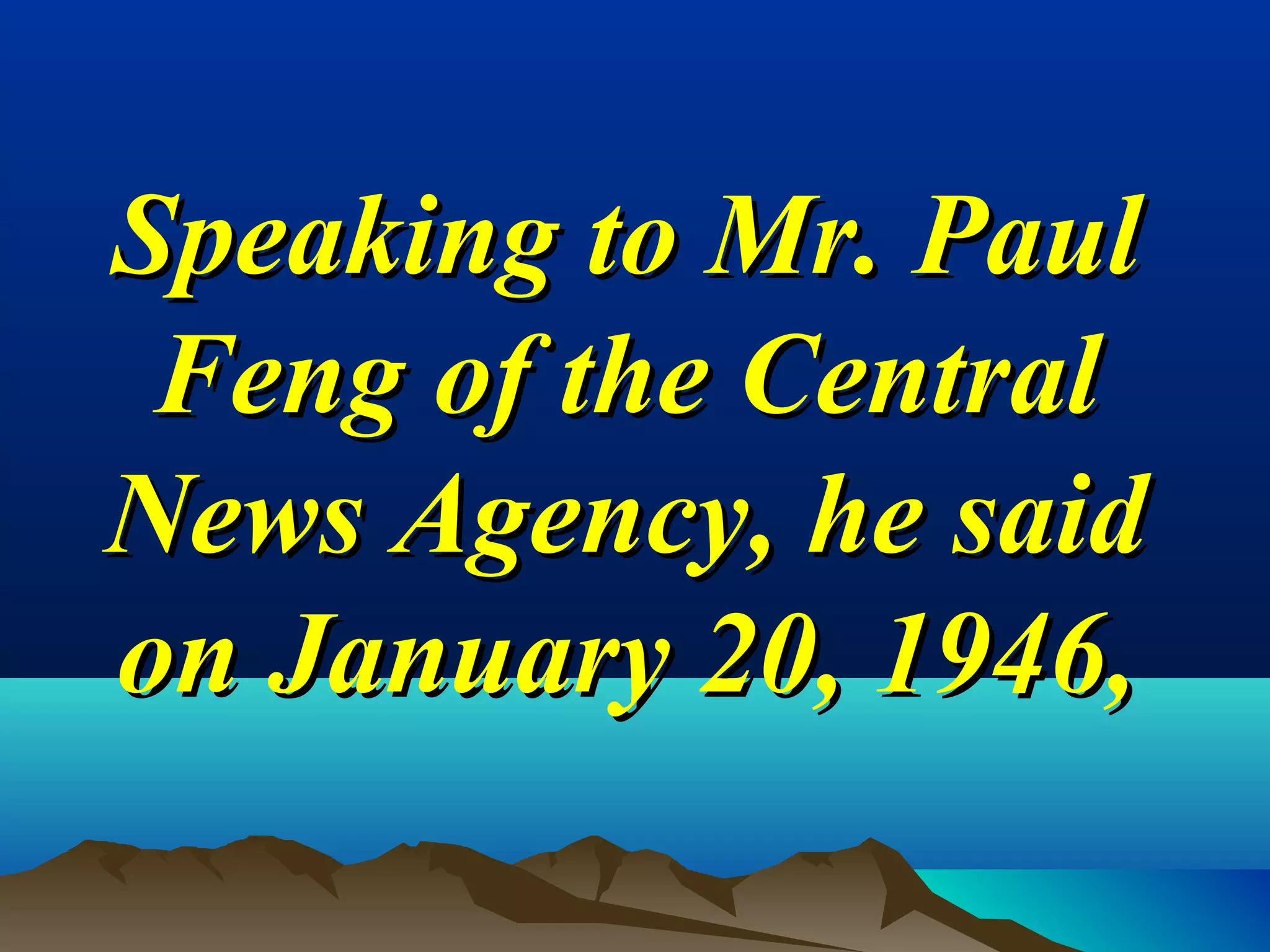 Speaking to Mr. PaulSpeaking to Mr. Paul
Feng of the CentralFeng of the Central
News Agency, he saidNews Agency, he said
on January 20, 1946,on January 20, 1946,
 