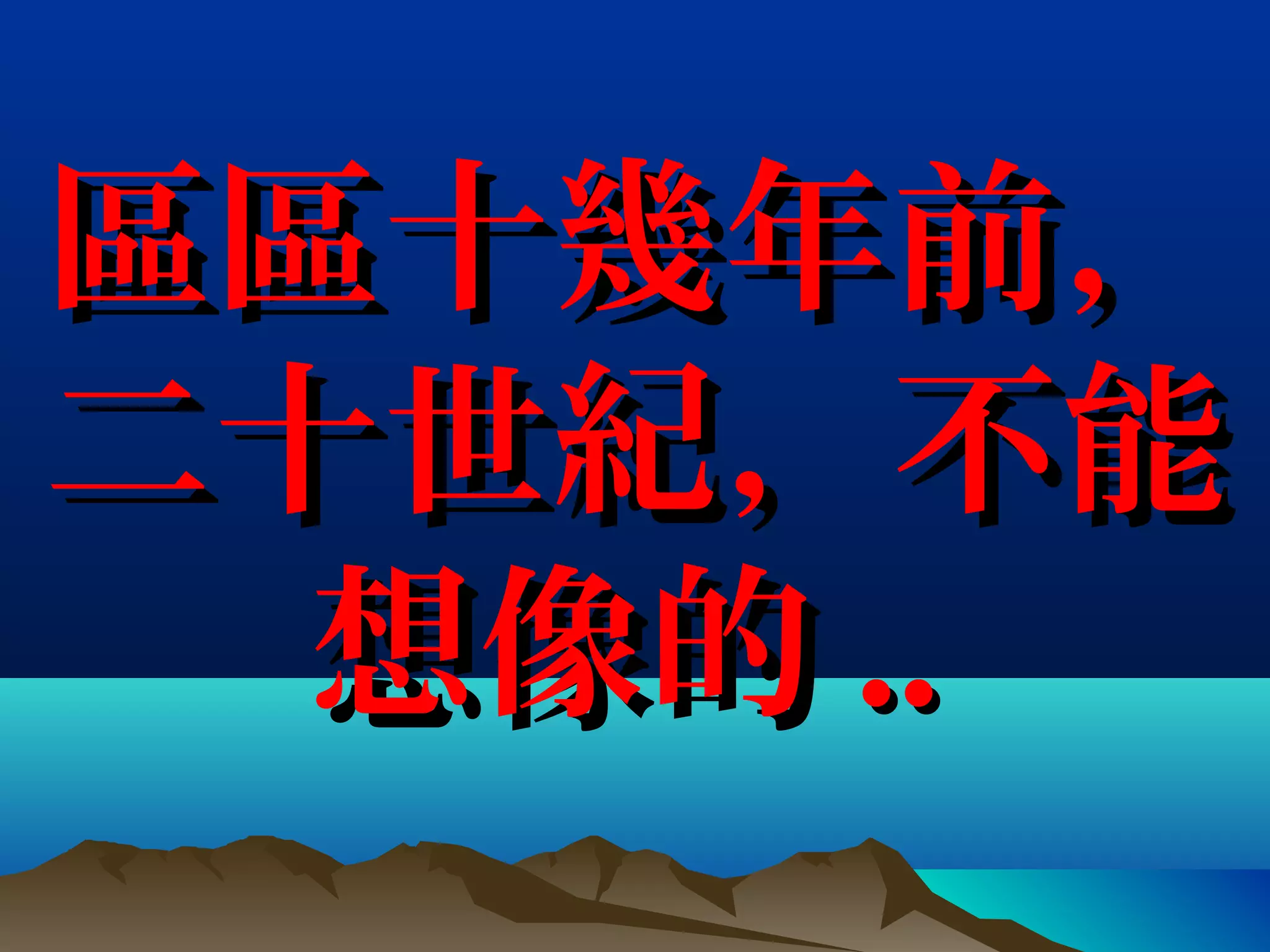 區區十幾年前，區區十幾年前，
二十世紀，不能二十世紀，不能
想像的想像的 ....
 