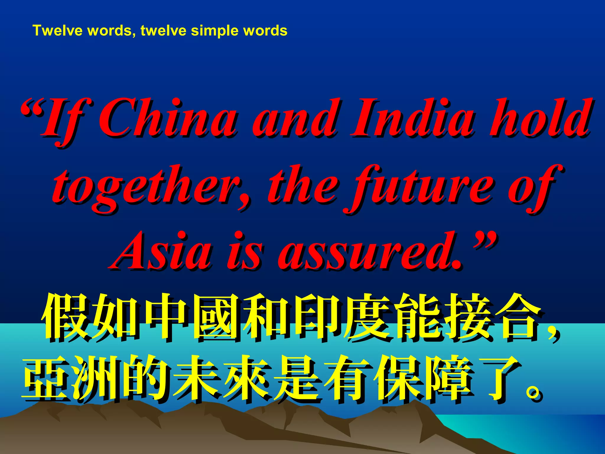 ““If China and India holdIf China and India hold
together, the future oftogether, the future of
Asia is assured.”Asia is assured.”
假如中國和印度能接合，假如中國和印度能接合，
亞洲的未來是有保障了。亞洲的未來是有保障了。
Twelve words, twelve simple words
 