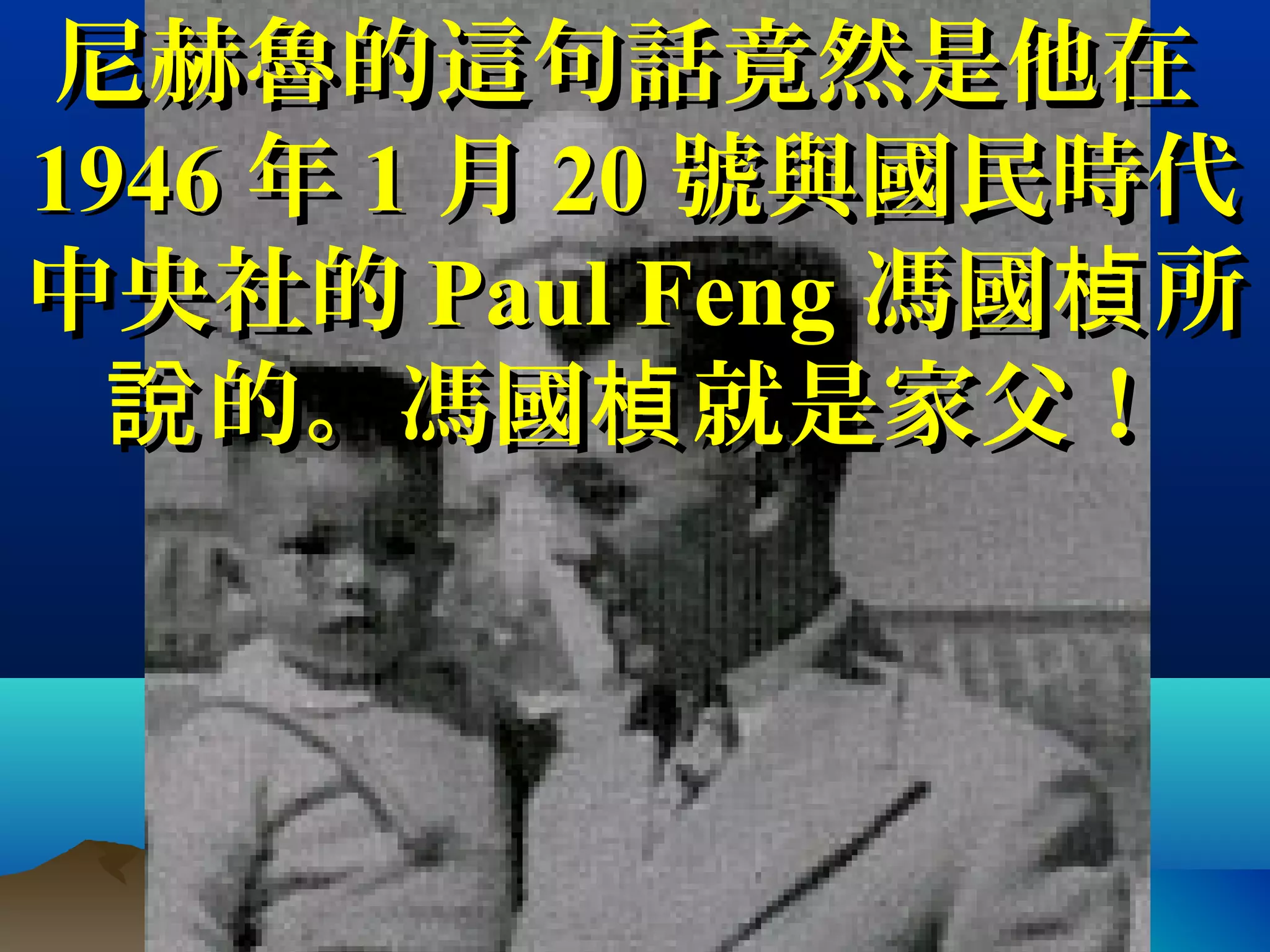 尼赫魯的這句話竟然是他在尼赫魯的這句話竟然是他在
19461946 年年 11 月月 2020 號與國民時代號與國民時代
中央社的中央社的 Paul FengPaul Feng 馮國 所楨馮國 所楨
的。馮國 就是家父！說 楨的。馮國 就是家父！說 楨
 