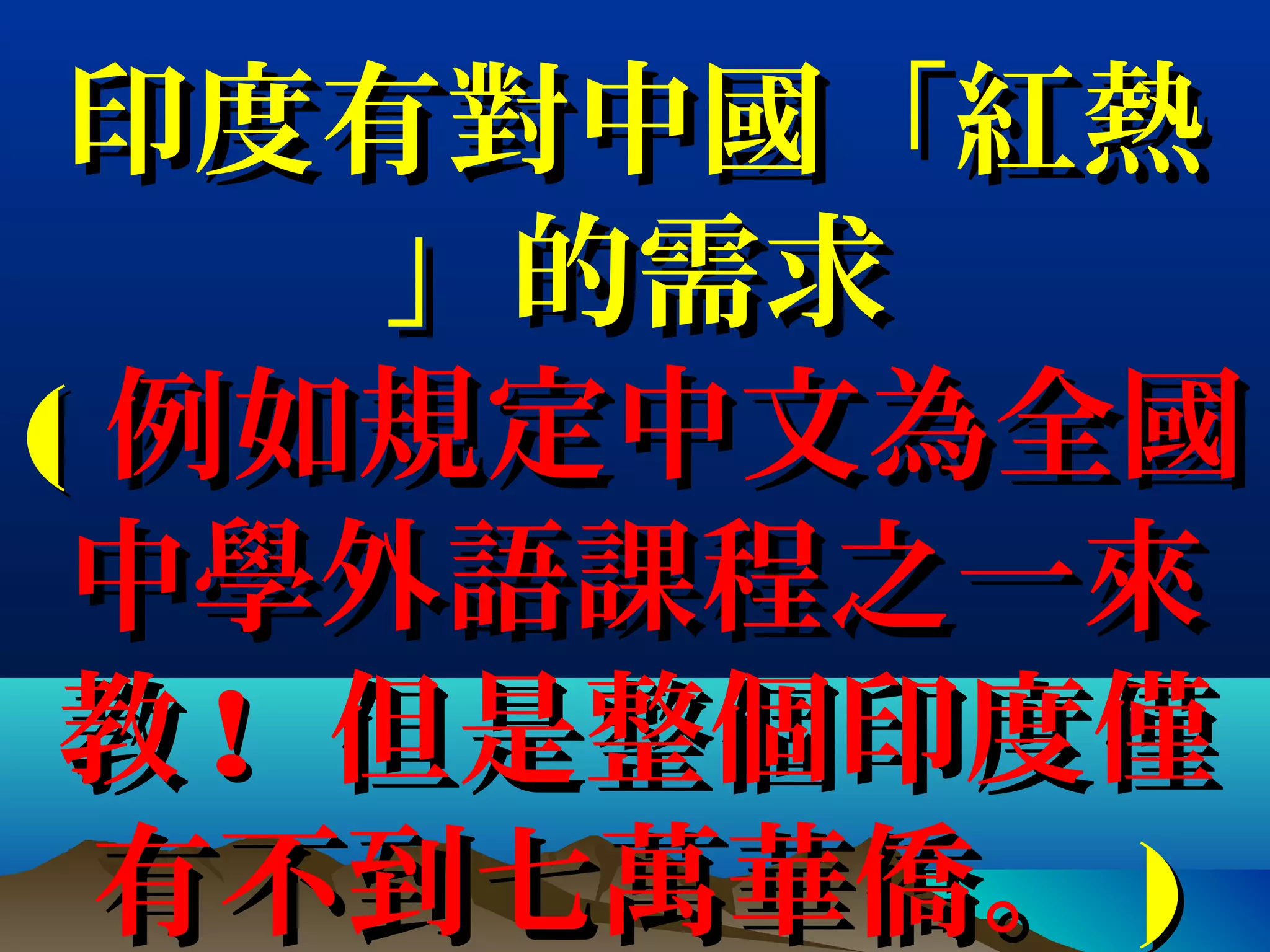 印度有對中國「紅熱印度有對中國「紅熱
」的需求」的需求
(( 例如規定中文為全國例如規定中文為全國
中學外語課程之一來中學外語課程之一來
教教 !! 但是整個印度僅但是整個印度僅
有不到七萬華僑。有不到七萬華僑。 ))
 