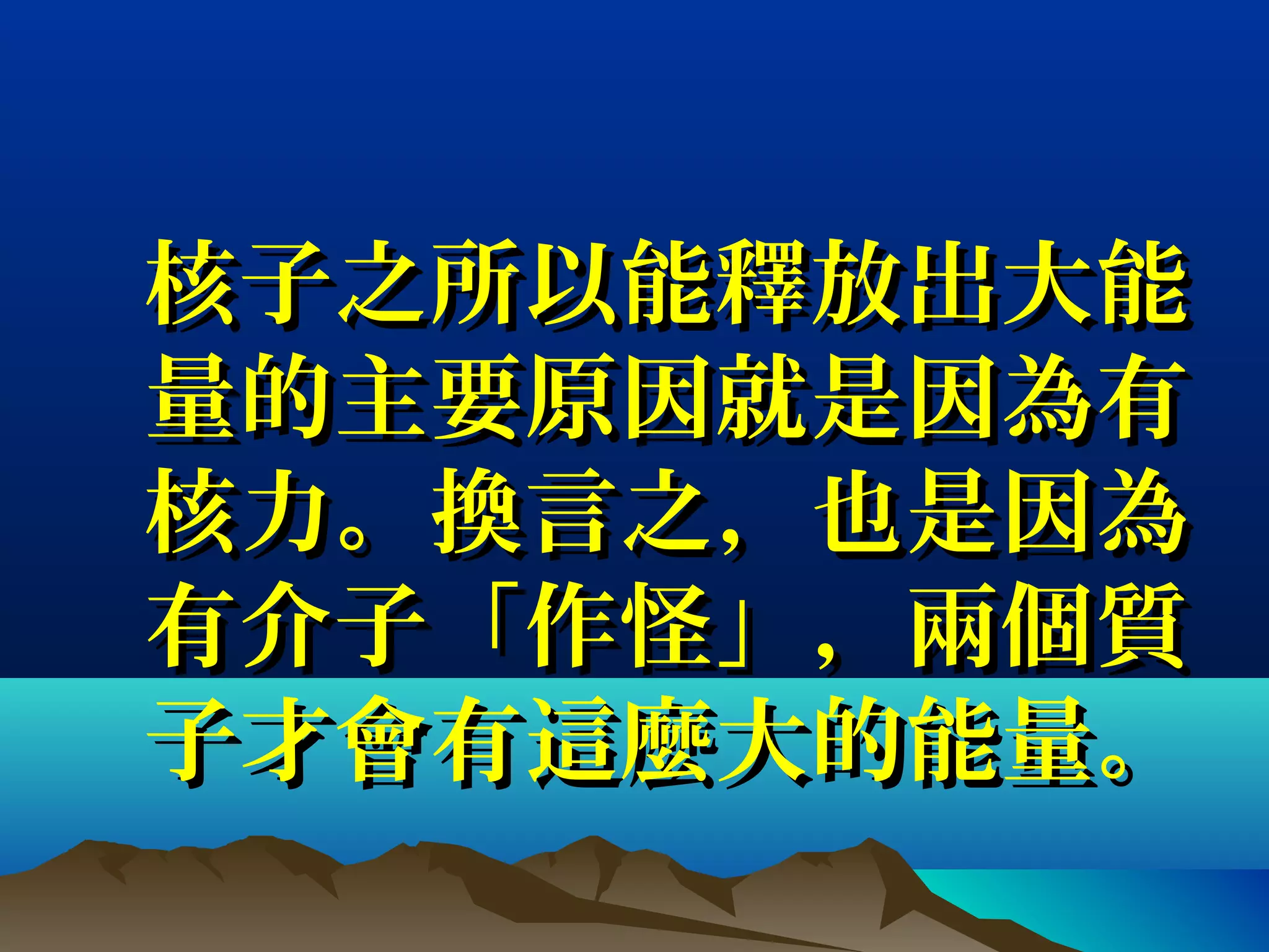 核子之所以能釋放出大能核子之所以能釋放出大能
量的主要原因就是因為有量的主要原因就是因為有
核力。換言之，也是因為核力。換言之，也是因為
有介子「作怪」，兩個質有介子「作怪」，兩個質
子才會有這麼大的能量。子才會有這麼大的能量。
 