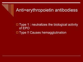 Anti=erythropoietin antibodiess Type 1 : neutralizes the biological activity of EPO Type !! Causes hemagglutination 