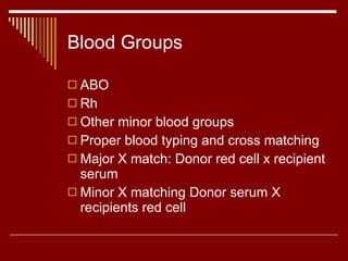 Blood Groups ABO Rh Other minor blood groups Proper blood typing and cross matching Major X match: Donor red cell x recipient serum Minor X matching Donor serum X recipients red cell 