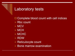 Laboratory tests Complete blood count with cell indices Rbc count MCV MCH MCHC RDW Reticulocyte count Bone marrow examination 
