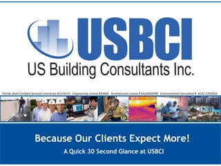 Because Our Clients Expect More!
A Quick 30 Second Glance at USBCI
Florida State Certified General Contractor #1519110 - Engineering License #29464 Architectural License # AA26002098 Environmental Consultant # ACAC 0702026
 