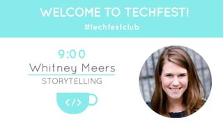 WELCOME TO TECHFEST! 
9:00 
Whitney Meers 
STORYTELLING 
</> 
#techfestclub 
 