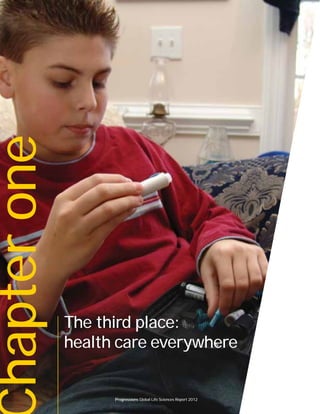 12 Progressions Global Life Sciences Report 2012
hapterone
The third place:
health care everywhere
Progressions Global Life Sciences Report 2012
 
