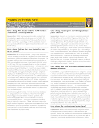 37Chapter two
Nudging the invisible hand
Ernst & Young: What does the Center for Health Incentives
and Behavioral Economics (CHIBE) do?
Loewenstein: CHIBE is uniquely positioned to conduct field
investigations applying behavioral economics to health. We
bring together a rare combination of individuals from diverse
fields — economics, psychology, medicine, statistics — to test
new approaches for improving patient/physician behaviors and
health policy.
Ernst & Young: Could you share some findings from your
current research?
Loewenstein: We recently published a study in the American
Journal of Health Promotion on a program to increase health risk
assessments (HRAs) by employees of a mid-size corporation. The
company had been offering employees $25 for completing an
HRA and was willing to increase the amount to $50. We tested
the $25 and $50 incentives against a program that combined
numerous behavioral economics incentives — lottery prizes, social
pressure and regret. Doubling the reward had no appreciable
impact on HRA completion rates. But, while the lottery incentive
was designed to cost approximately the same per compliant
employee as the $50 payment, it was vastly more successful.
This is very timely, because the US health care reform legislation
will have the effect of increasing the degree to which premiums
are contingent on healthy behaviors such as HRA completion.
Since lower-income individuals tend to have less beneficial health
behaviors, this could make health premiums regressive. Our
study suggests that whether these incentives yield compensating
improvements in health outcomes will depend critically on how
they are implemented.
In another study (forthcoming in Annals of Internal Medicine),
we compared monetary incentives and peer mentoring for
improving glucose control. Peer mentors — patients with
similar demographic characteristics who had successfully
controlled their glucose — simply provided advice and talked
with participants at least once a week. Peer mentorship had a
larger and more significant impact than financial incentives. Peer
mentoring is particularly appealing because it is virtually cost-
free and raises no concerns about rewarding people for doing
what they should be doing anyway.
Ernst & Young: How can games and technologies improve
patient behaviors?
Loewenstein: Research on incentives in education conducted
by Roland Fryer, a Harvard University economist, shows that
rewarding behaviors has a greater impact on students than
rewarding outcomes. This is difficult to apply to health care,
since outcomes (e.g., weight loss) are easier to measure than
behaviors (whether patients exercise or stick to their diets).
However, new technologies — from wireless-connected electronic
pill bottles and pedometers to smartphone apps — are making it
easier to measure behaviors and could make incentive programs
that reward behaviors more feasable. At CHIBE, we are doing
exploratory research to harness the remarkable motivational
power of electronic games to improve health behaviors. We
hope that, like peer mentoring, the symbolic rewards, escalating
challenges and immediate feedback of games can complement or
even substitute for monetary rewards.
Ernst & Young: What could life sciences companies learn from
behavioral economics?
Loewenstein: A key insight for medical device companies is: keep
it simple! Consumers spend an average of only 20 minutes trying
to operate new electronics items before giving up. Companies
can underestimate the difficulty that patients and/or physicians
have mastering their devices due to something my colleagues
and I dubbed the “curse of knowledge” — the tendency of experts
(e.g., device companies) to underestimate the knowledge
gap between themselves and others. Life sciences companies
should think more deeply about how their products interact
with the foibles of human behavior. How could drug companies
design drugs to increase adherence when only about 50% of
patients continue blood pressure medications one year after a
heart attack? I see my elderly parents and their peers fashioning
crude, makeshift systems in vain attempts to follow complicated
medication regimens despite their reduced cognitive capabilities.
It is remarkable that a consortium of drug companies has not yet
developed customized once-a-day poly-pills.
Ernst & Young: Can incentives create lasting change?
Loewenstein: Much of our research shows that people almost
instantly resume unhealthy behaviors when incentives are
removed. Rather than viewing this as necessitating the long-term
continuation of incentives, however, we are researching how to
implement incentives in ways that inculcate persistent habits.
George Loewenstein, PhD
Center for Health Incentives and Behavioral Economics at the Leonard Davis Institute
Director, Behavioral Economics
 