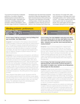 38 Progressions Global Life Sciences Report 2012
Minding patients’ preferences
Ernst & Young: Could you summarize some key findings from
your recent book, Your Medical Mind?
Groopman: A central point is that relying on classical decision
analysis paradigms to determine what’s best for a patient doesn’t
work. The approach is popular among health policy planners in
the UK, and it’s being considered in the US. But the numerical
value given to the expected utility of a treatment is basically
meaningless. We argue that the approach fails largely because
there are different categories of patient mind-set, with very
different preferences.
Hartzband: We interviewed scores of US patients, with different
backgrounds, states of health and socioeconomic circumstances,
and found several categories of mind-set. Some patients are
maximalists and want to do everything possible, while others
are minimalists and believe less is more. There are patients who
want the most cutting-edge technology and those who prefer
the most natural treatments — herbal medications, acupuncture,
massage. Finally, there are believers and doubters. Believers are
convinced there’s a good treatment for them and they just have
to find it, while doubters are always worried about side effects or
unintended consequences. We profile patients of these types in
our book.
These categories help explain a puzzle. As patients with the
same treatment options become more informed, as you explain
and make things clearer to them, you’d expect them to converge
in their opinions about what treatment is best, but in fact they
diverge. The explanation may be that underlying people’s
thinking are these different mind-sets.
Ernst & Young: Your book highlights many gray areas where
there’s uncertainty and it’s not clear what option is best. But
aren’t there also medical issues that are more black-and-
white — behaviors (e.g., poor diet, lack of exercise) that are
clearly irrational?
Groopman: If you are hemorrhaging from a ruptured aortic
aneurysm and you refuse to have it sewn up, or if you have
overwhelming bacterial pneumonia and you refuse antibiotics,
then yes, that’s irrational. But a lot of medicine is gray, including
diet and exercise. If you’re starving or massively obese, you
should certainly change your ways, but for the large middle
range, the probability of adverse health impacts from weight
gain is small, and recent data indicates there’s little impact on
mortality rates.
Ernst & Young: Your book encourages patients to become
informed and take control of their treatment decisions. Is
this realistic in complex cases, and how can we help patients
better prepare for these decisions?
Groopman: People greatly underestimate the intelligence or
capacity of patients. One of my mentors in medical school said
there’s nothing in medicine that is so complicated it can’t be
explained to almost everyone. Is it realistic to expect patients
to process all this information? Not without help. One thing the
book does is highlight a series of questions to help people figure
out what information applies to them as individuals and what
doesn’t, the risks to them, how their personal characteristics may
or may not correspond to guidelines.
Hartzband: If doctors spend the time, patients can understand
enough to make just as good a decision as the doctors. It may
not be the same decision, but that’s not because patients are
irrational or stupid. The difference is partly due to the fact that
doctors, too, have the sorts of mind-sets we mentioned earlier,
which may not match the patients’.
Pamela Hartzband, MD
Harvard Medical School and Beth Israel
Deaconess Medical Center
Jerome Groopman, MD
Harvard Medical School and Beth Israel
Deaconess Medical Center
H
To account for the diversity in individual
preferences, the authors categorize
individual patients (and providers) into
several mind-set types: maximalists and
minimalists; technology adopters and
naturalists; believers and doubters. Given
the wide range of mind-sets, Groopman and
Hartzband argue that information should be
presented in ways that help patients make
better decisions based on their preferences.
They point to the importance of neutrally
framing numbers. A statin may reduce the
probability of a heart attack by 33%, but a
patient’s risk of having a heart attack may
have only been 1% to begin with. Under
such circumstances, they argue that a more
meaningful statistic is the “number needed
to treat” — the number of patients that need
to be treated in order for one patient to
benefit. One could imagine decision-support
technologies taking this to the next level.
 
