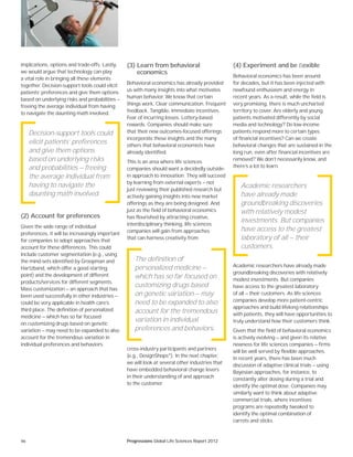 46 Progressions Global Life Sciences Report 2012
implications, options and trade-offs. Lastly,
we would argue that technology can play
a vital role in bringing all these elements
together. Decision-support tools could elicit
patients’ preferences and give them options
based on underlying risks and probabilities —
freeing the average individual from having
to navigate the daunting math involved.
(2) Account for preferences
Given the wide range of individual
preferences, it will be increasingly important
for companies to adopt approaches that
account for these differences. This could
include customer segmentation (e.g., using
the mind-sets identified by Groopman and
Hartzband, which offer a good starting
point) and the development of different
products/services for different segments.
Mass customization — an approach that has
been used successfully in other industries —
could be very applicable in health care’s
third place. The definition of personalized
medicine — which has so far focused
on customizing drugs based on genetic
variation — may need to be expanded to also
account for the tremendous variation in
individual preferences and behaviors.
(3) Learn from behavioral
economics
Behavioral economics has already provided
us with many insights into what motivates
human behavior. We know that certain
things work. Clear communication. Frequent
feedback. Tangible, immediate incentives.
Fear of incurring losses. Lottery-based
rewards. Companies should make sure
that their new outcomes-focused offerings
incorporate these insights and the many
others that behavioral economists have
already identified.
This is an area where life sciences
companies should want a decidedly outside-
in approach to innovation. They will succeed
by learning from external experts — not
just reviewing their published research but
actively gaining insights into new market
offerings as they are being designed. And
just as the field of behavioral economics
has flourished by attracting creative,
interdisciplinary thinking, life sciences
companies will gain from approaches
that can harness creativity from
cross-industry participants and partners
(e.g., DesignShops®
). In the next chapter,
we will look at several other industries that
have embedded behavioral change levers
in their understanding of and approach
to the customer.
(4) Experiment and be ﬂexible
Behavioral economics has been around
for decades, but it has been injected with
newfound enthusiasm and energy in
recent years. As a result, while the field is
very promising, there is much uncharted
territory to cover. Are elderly and young
patients motivated differently by social
media and technology? Do low-income
patients respond more to certain types
of financial incentives? Can we create
behavioral changes that are sustained in the
long run, even after financial incentives are
removed? We don’t necessarily know, and
there’s a lot to learn.
Academic researchers have already made
groundbreaking discoveries with relatively
modest investments. But companies
have access to the greatest laboratory
of all — their customers. As life sciences
companies develop more patient-centric
approaches and build lifelong relationships
with patients, they will have opportunities to
truly understand how their customers think.
Given that the field of behavioral economics
is actively evolving — and given its relative
newness for life sciences companies — firms
will be well served by flexible approaches.
In recent years, there has been much
discussion of adaptive clinical trials — using
Bayesian approaches, for instance, to
constantly alter dosing during a trial and
identify the optimal dose. Companies may
similarly want to think about adaptive
commercial trials, where incentives
programs are repeatedly tweaked to
identify the optimal combination of
carrots and sticks.
Decision-support tools could
elicit patients’ preferences
and give them options
based on underlying risks
and probabilities — freeing
the average individual from
having to navigate the
daunting math involved.
The definition of
personalized medicine —
which has so far focused on
customizing drugs based
on genetic variation — may
need to be expanded to also
account for the tremendous
variation in individual
preferences and behaviors.
Academic researchers
have already made
groundbreaking discoveries
with relatively modest
investments. But companies
have access to the greatest
laboratory of all — their
customers.
 