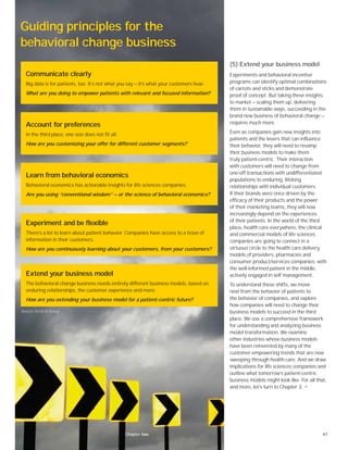 47
(5) Extend your business model
Experiments and behavioral incentive
programs can identify optimal combinations
of carrots and sticks and demonstrate
proof of concept. But taking these insights
to market — scaling them up, delivering
them in sustainable ways, succeeding in the
brand new business of behavioral change —
requires much more.
Even as companies gain new insights into
patients and the levers that can influence
their behavior, they will need to revamp
their business models to make them
truly patient-centric. Their interaction
with customers will need to change from
one-off transactions with undifferentiated
populations to enduring, lifelong
relationships with individual customers.
If their brands were once driven by the
efficacy of their products and the power
of their marketing teams, they will now
increasingly depend on the experiences
of their patients. In the world of the third
place, health care everywhere, the clinical
and commercial models of life sciences
companies are going to connect in a
virtuous circle to the health care delivery
models of providers, pharmacies and
consumer product/services companies, with
the well-informed patient in the middle,
actively engaged in self management.
To understand these shifts, we move
next from the behavior of patients to
the behavior of companies, and explore
how companies will need to change their
business models to succeed in the third
place. We use a comprehensive framework
for understanding and analyzing business
model transformation. We examine
other industries whose business models
have been reinvented by many of the
customer-empowering trends that are now
sweeping through health care. And we draw
implications for life sciences companies and
outline what tomorrow’s patient-centric
business models might look like. For all that,
and more, let’s turn to Chapter 3. •
Chapter two
Guiding principles for the
behavioral change business
Communicate clearly
Big data is for patients, too. It’s not what you say — it’s what your customers hear.
What are you doing to empower patients with relevant and focused information?
Account for preferences
In the third place, one size does not fit all.
How are you customizing your offer for different customer segments?
Learn from behavioral economics
Behavioral economics has actionable insights for life sciences companies.
Are you using “conventional wisdom” — or the science of behavioral economics?
Experiment and be flexible
There’s a lot to learn about patient behavior. Companies have access to a trove of
information in their customers.
How are you continuously learning about your customers, from your customers?
Extend your business model
The behavioral change business needs entirely different business models, based on
enduring relationships, the customer experience and more.
How are you extending your business model for a patient-centric future?
Source: Ernst & Young.
 