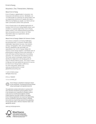 Ernst & Young
Assurance | Tax | Transactions | Advisory
About Ernst & Young
Ernst & Young is a global leader in assurance, tax,
transaction and advisory services. Worldwide, our
152,000 people are united by our shared values and
an unwavering commitment to quality. We make a
difference by helping our people, our clients and our
wider communities achieve their potential.
Ernst & Young refers to the global organization of
member firms of Ernst & Young Global Limited, each
of which is a separate legal entity. Ernst & Young
Global Limited, a UK company limited by guarantee,
does not provide services to clients. For more
information about our organization, please
visit www.ey.com.
About Ernst & Young’s Global Life Sciences Center
Life sciences companies are facing challenging
but promising times, as business models evolve,
stakeholder expectations increase, new markets
emerge, demographics shift, new technologies
flourish, populations age and health care
expenditures rise. Ernst & Young’s Global Life
Sciences Center brings together a worldwide team of
professionals to help you achieve your potential — a
team with deep technical experience in providing
assurance, tax, transaction and advisory services.
The Center works to anticipate market trends,
identify the implications and develop points of
view on relevant industry issues. The Center is there
to help you meet your goals and execute for success.
It’s how Ernst & Young makes a difference.
For more information, please visit
www.ey.com/lifesciences or email
global.lifesciences@ey.com.
© 2012 EYGM Limited.
All Rights Reserved.
EYG no. FN0009
1112-1315935_SF
Ernst & Young is committed to reducing its impact
on the environment. This document has been printed
using recycled paper and vegetable-based ink.
This publication contains information in summary form
and is therefore intended for general guidance only. It
is not intended to be a substitute for detailed research
or the exercise of professional judgment. Neither
EYGM Limited nor any other member of the global
Ernst & Young organization can accept any responsibility
for loss occasioned to any person acting or refraining
from action as a result of any material in this publication.
On any specific matter, reference should be made to the
appropriate advisor.
www.ey.com/progressions
 