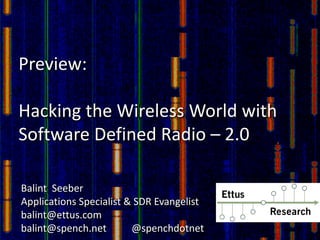 Preview:
Hacking the Wireless World with 
Software Defined Radio – 2.0
Balint  Seeber
Applications Specialist & SDR Evangelist 
balint@ettus.com
balint@spench.net          @spenchdotnet
 