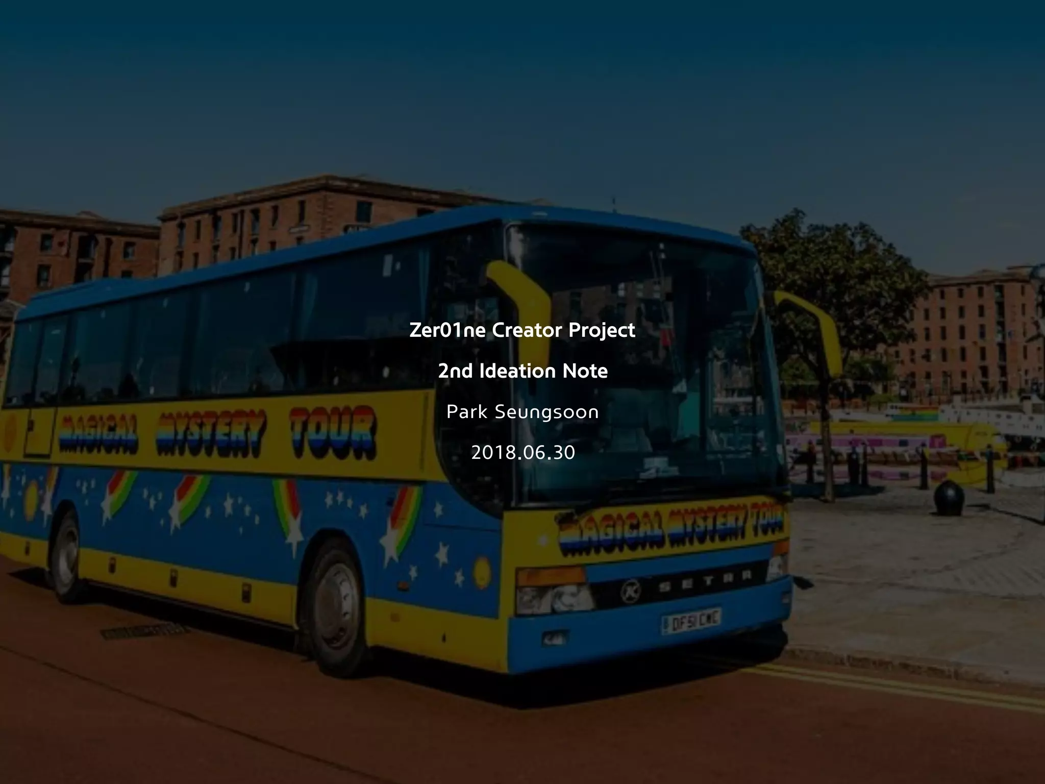 Zer01ne Creator Project  
 
2nd Ideation Note
Park Seungsoon 
 
2018.06.30
 