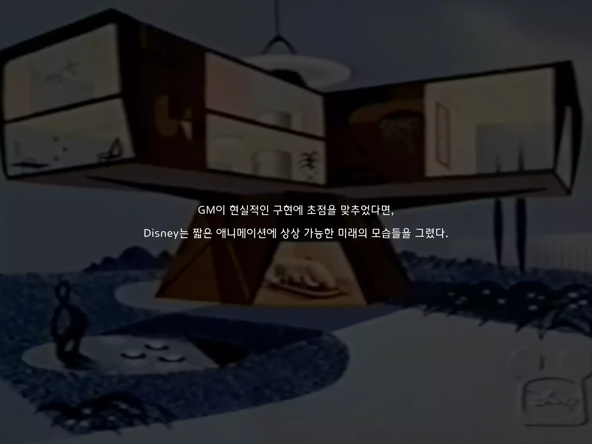 GM이 현실적인 구현에 초점을 맞추었다면,
Disney는 짧은 애니메이션에 상상 가능한 미래의 모습들을 그렸다.
 