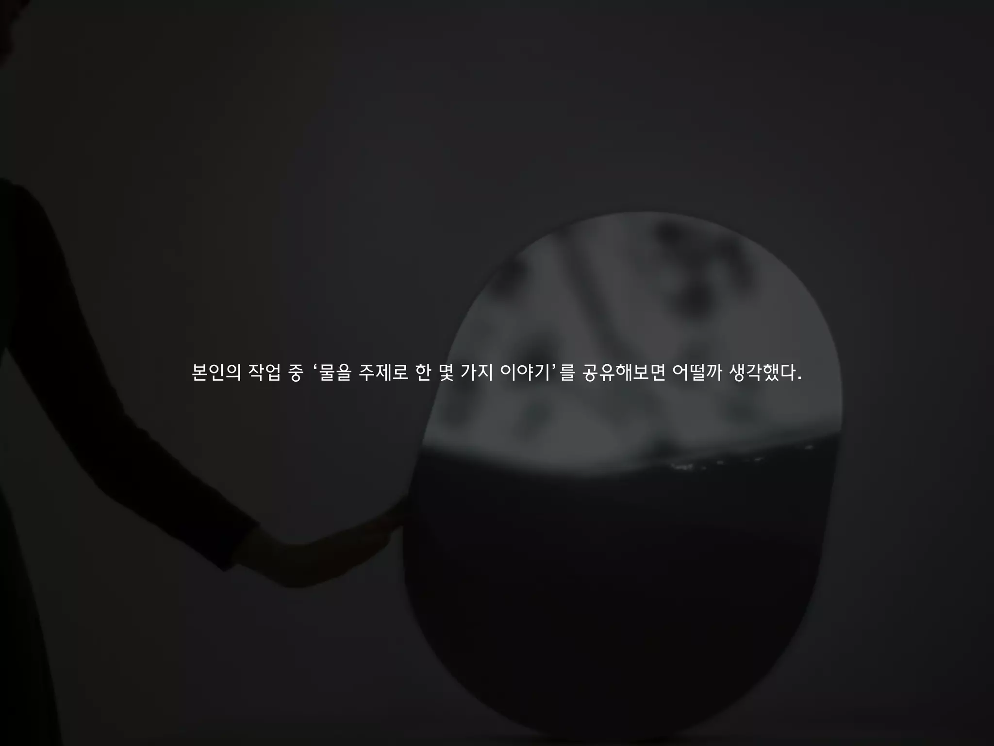 본인의 작업 중 ‘물을 주제로 한 몇 가지 이야기’를 공유해보면 어떨까 생각했다.
 