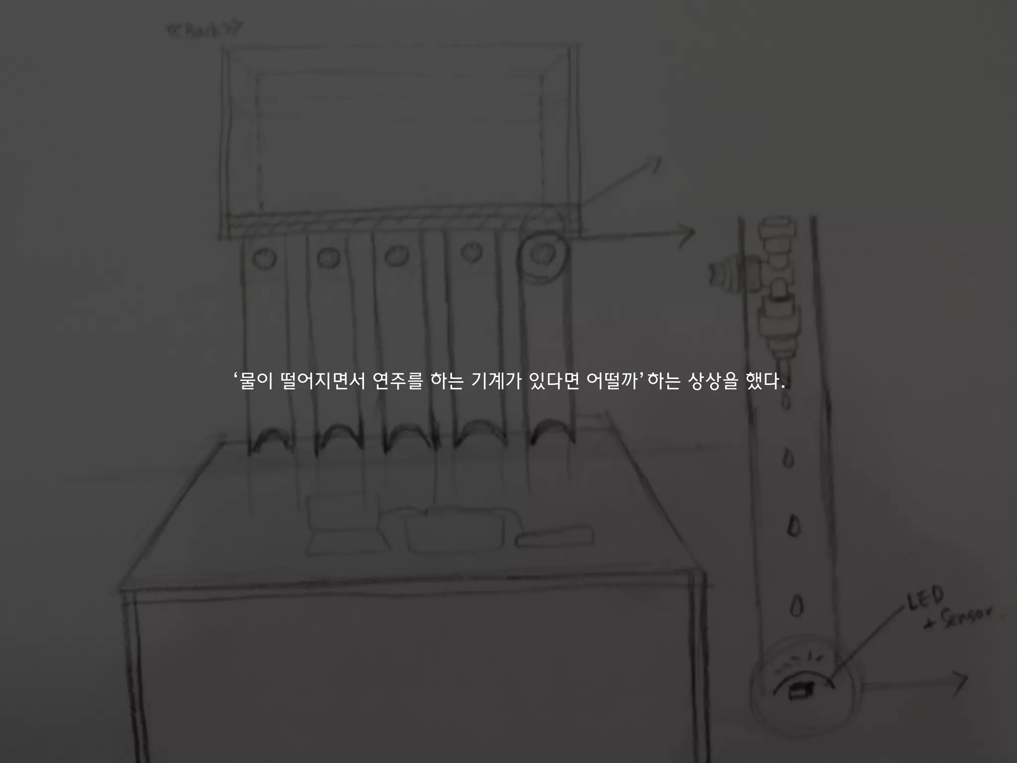 ‘물이 떨어지면서 연주를 하는 기계가 있다면 어떨까’하는 상상을 했다.
 