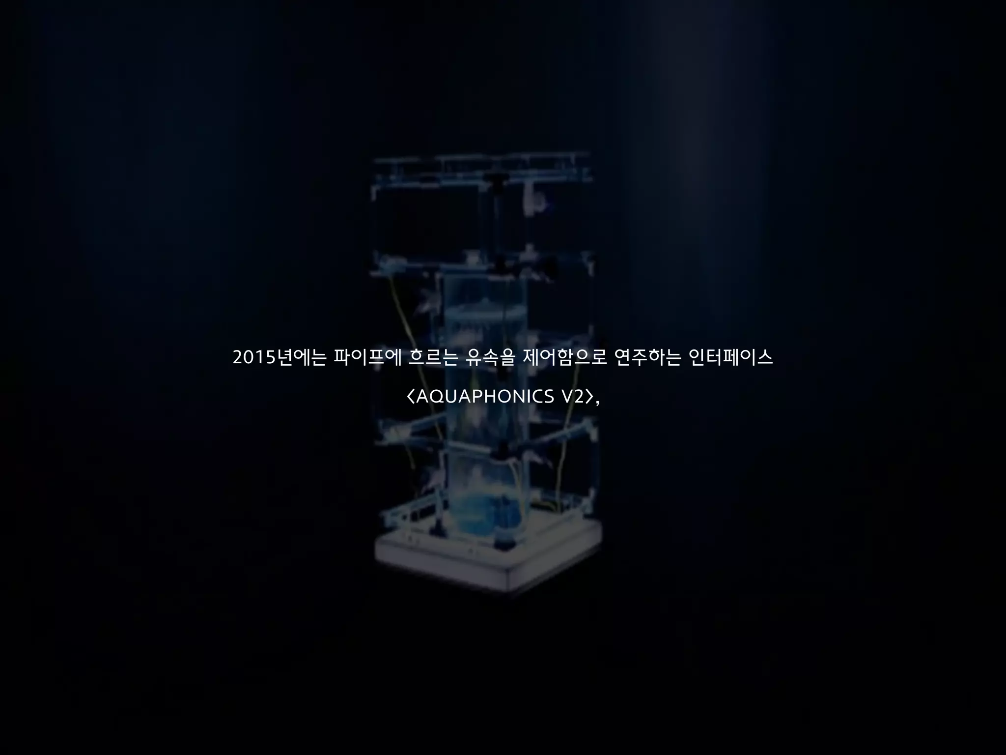 2015년에는 파이프에 흐르는 유속을 제어함으로 연주하는 인터페이스
<AQUAPHONICS V2>,
 