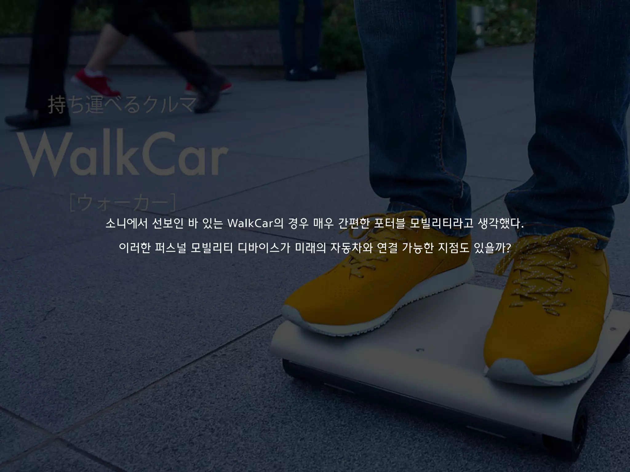 소니에서 선보인 바 있는 WalkCar의 경우 매우 간편한 포터블 모빌리티라고 생각했다.
이러한 퍼스널 모빌리티 디바이스가 미래의 자동차와 연결 가능한 지점도 있을까?
 
