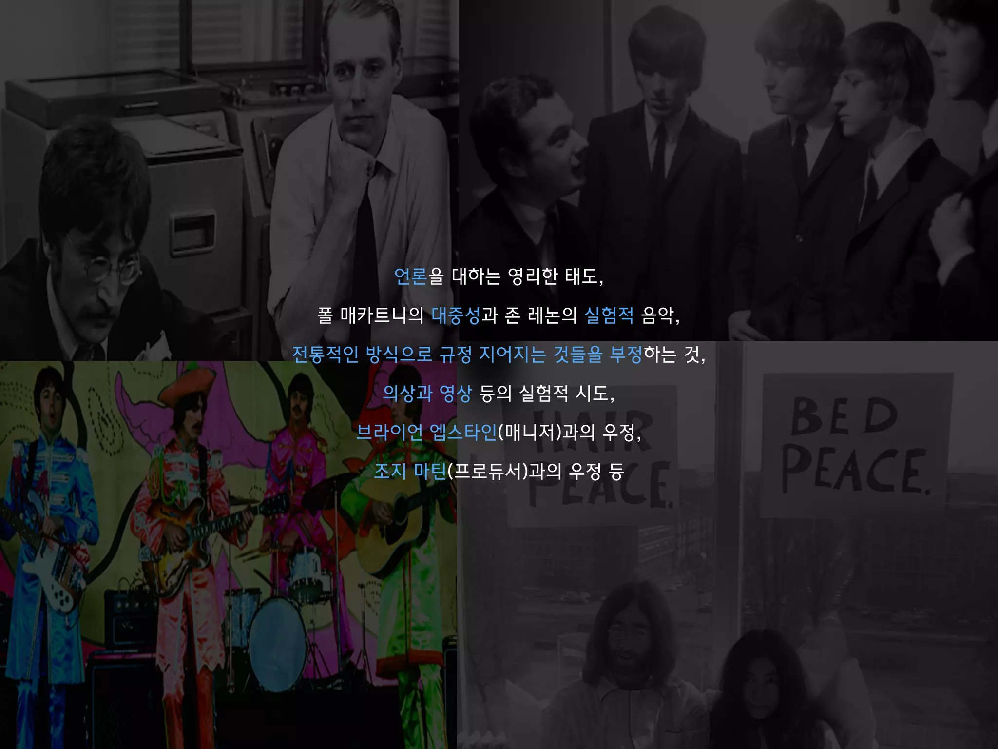 언론을 대하는 영리한 태도,
폴 매카트니의 대중성과 존 레논의 실험적 음악,
전통적인 방식으로 규정 지어지는 것들을 부정하는 것,
의상과 영상 등의 실험적 시도,
브라이언 엡스타인(매니저)과의 우정,
조지 마틴(프로듀서)과의 우정 등
 