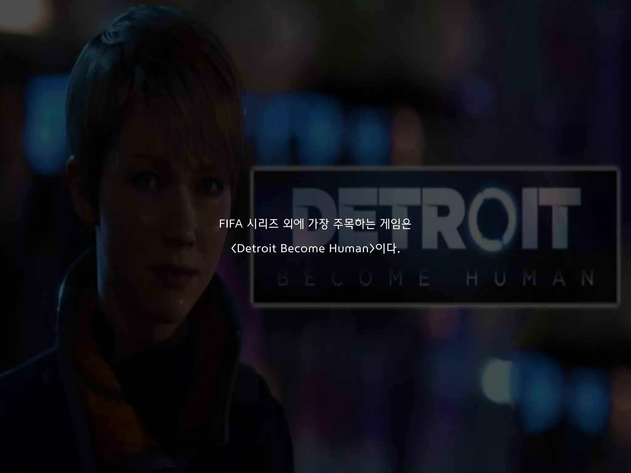 FIFA 시리즈 외에 가장 주목하는 게임은
<Detroit Become Human>이다.
 