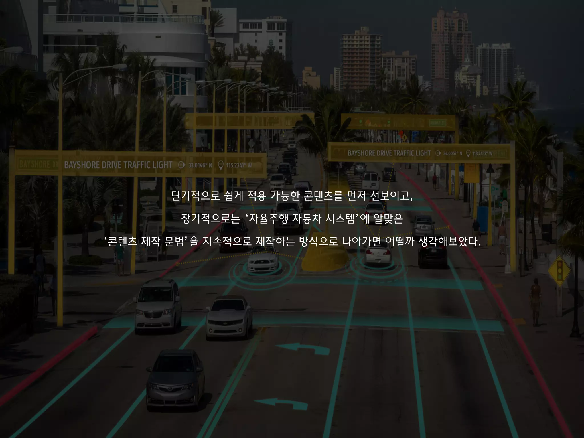 단기적으로 쉽게 적용 가능한 콘텐츠를 먼저 선보이고,
장기적으로는 ‘자율주행 자동차 시스템’에 알맞은
‘콘텐츠 제작 문법’을 지속적으로 제작하는 방식으로 나아가면 어떨까 생각해보았다.
 