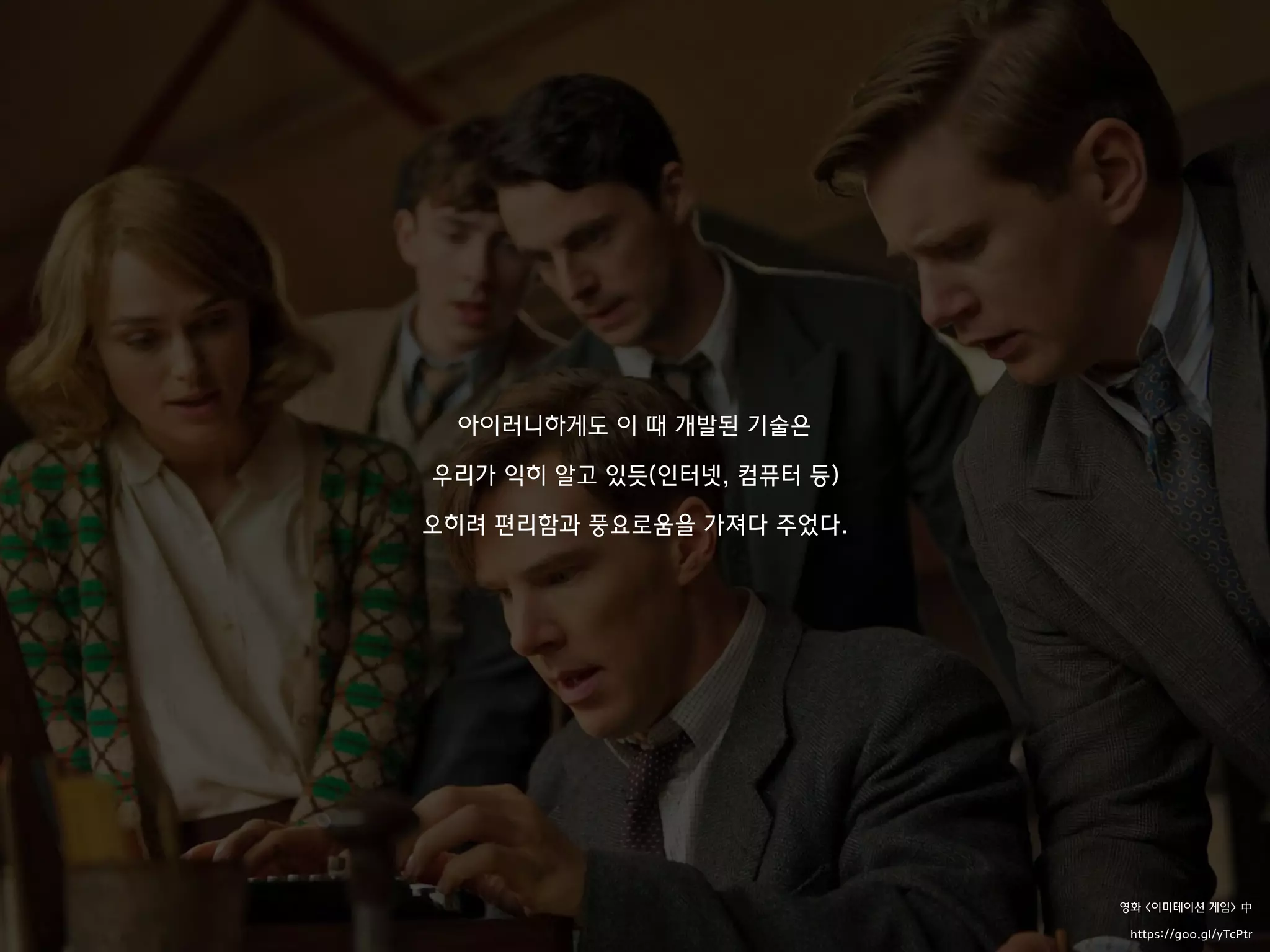 아이러니하게도 이 때 개발된 기술은
우리가 익히 알고 있듯(인터넷, 컴퓨터 등)
오히려 편리함과 풍요로움을 가져다 주었다.
영화 <이미테이션 게임> 中
https://goo.gl/yTcPtr
 