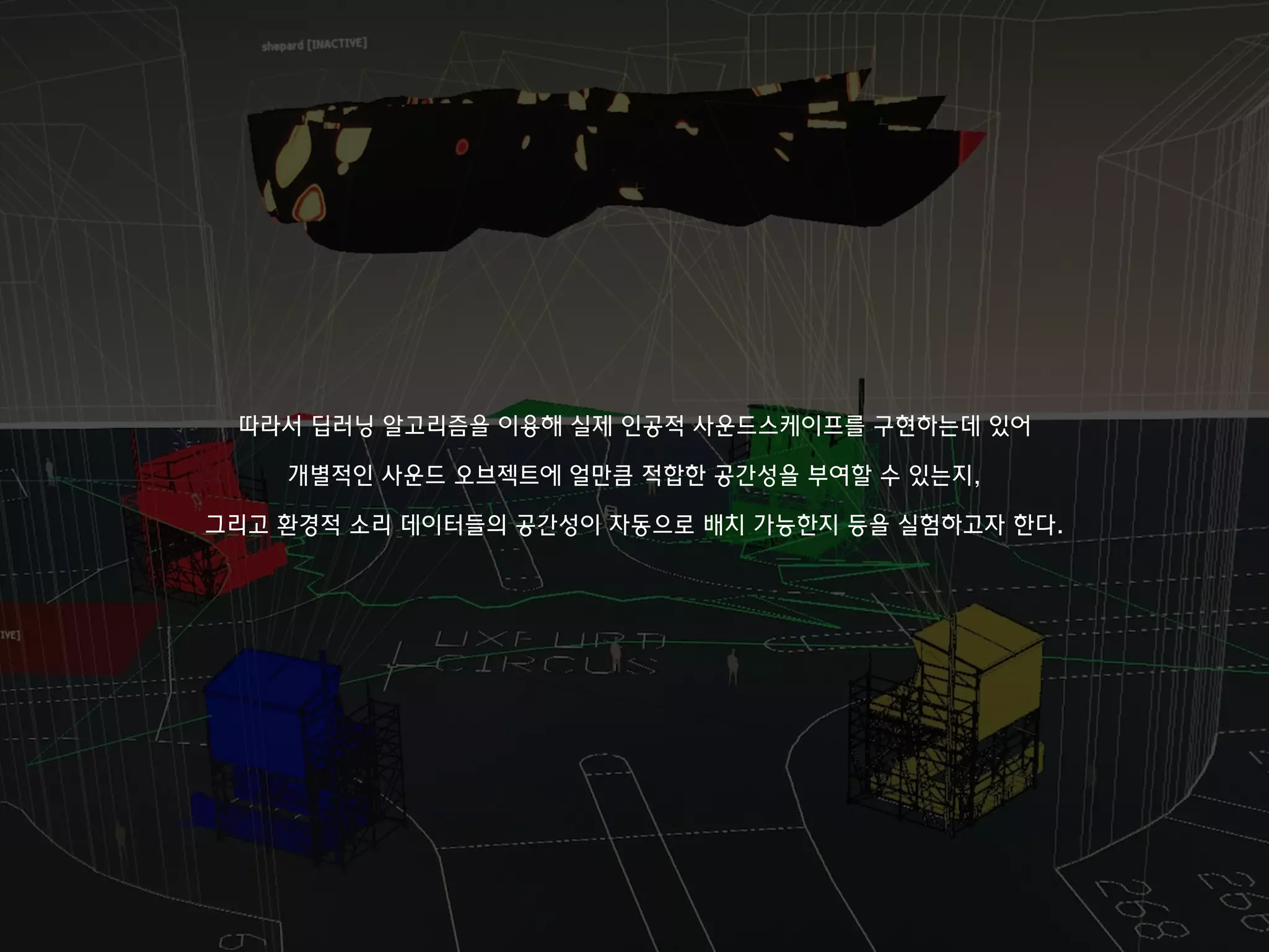 따라서 딥러닝 알고리즘을 이용해 실제 인공적 사운드스케이프를 구현하는데 있어
개별적인 사운드 오브젝트에 얼만큼 적합한 공간성을 부여할 수 있는지,
그리고 환경적 소리 데이터들의 공간성이 자동으로 배치 가능한지 등을 실험하고자 한다.
 