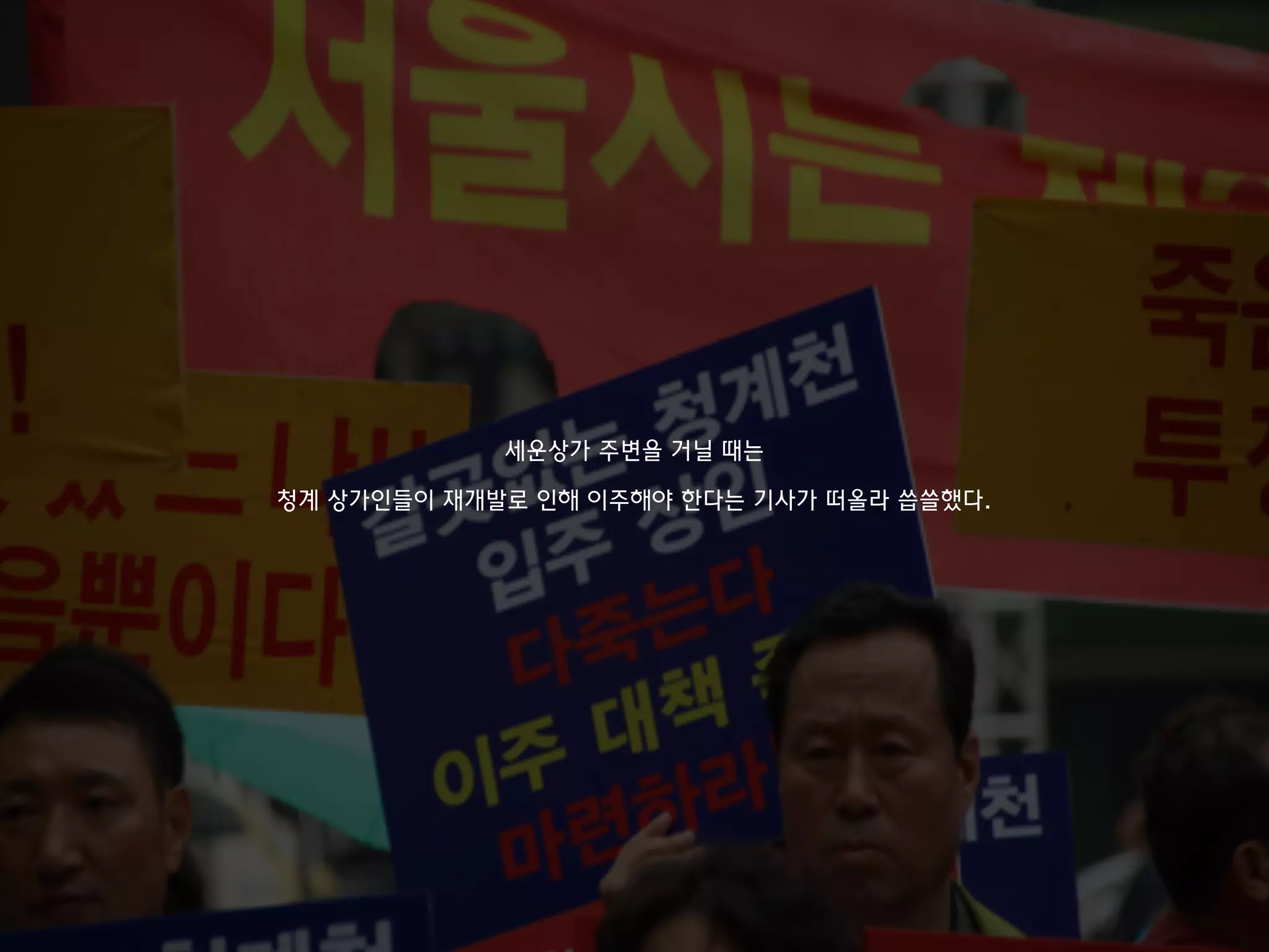 세운상가 주변을 거닐 때는
청계 상가인들이 재개발로 인해 이주해야 한다는 기사가 떠올라 씁쓸했다.
 
