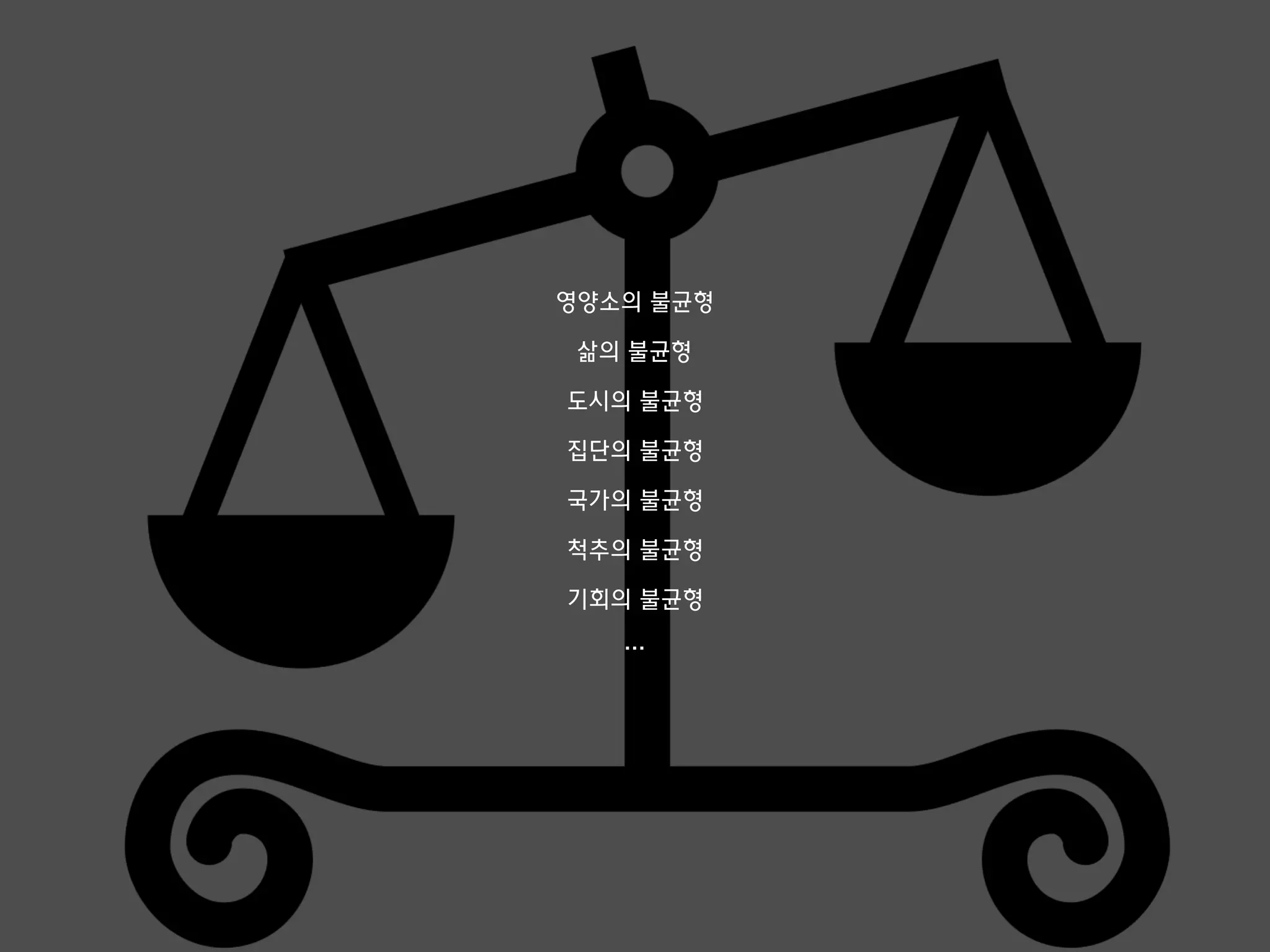 영양소의 불균형
삶의 불균형
도시의 불균형
집단의 불균형
국가의 불균형
척추의 불균형
기회의 불균형
…
 