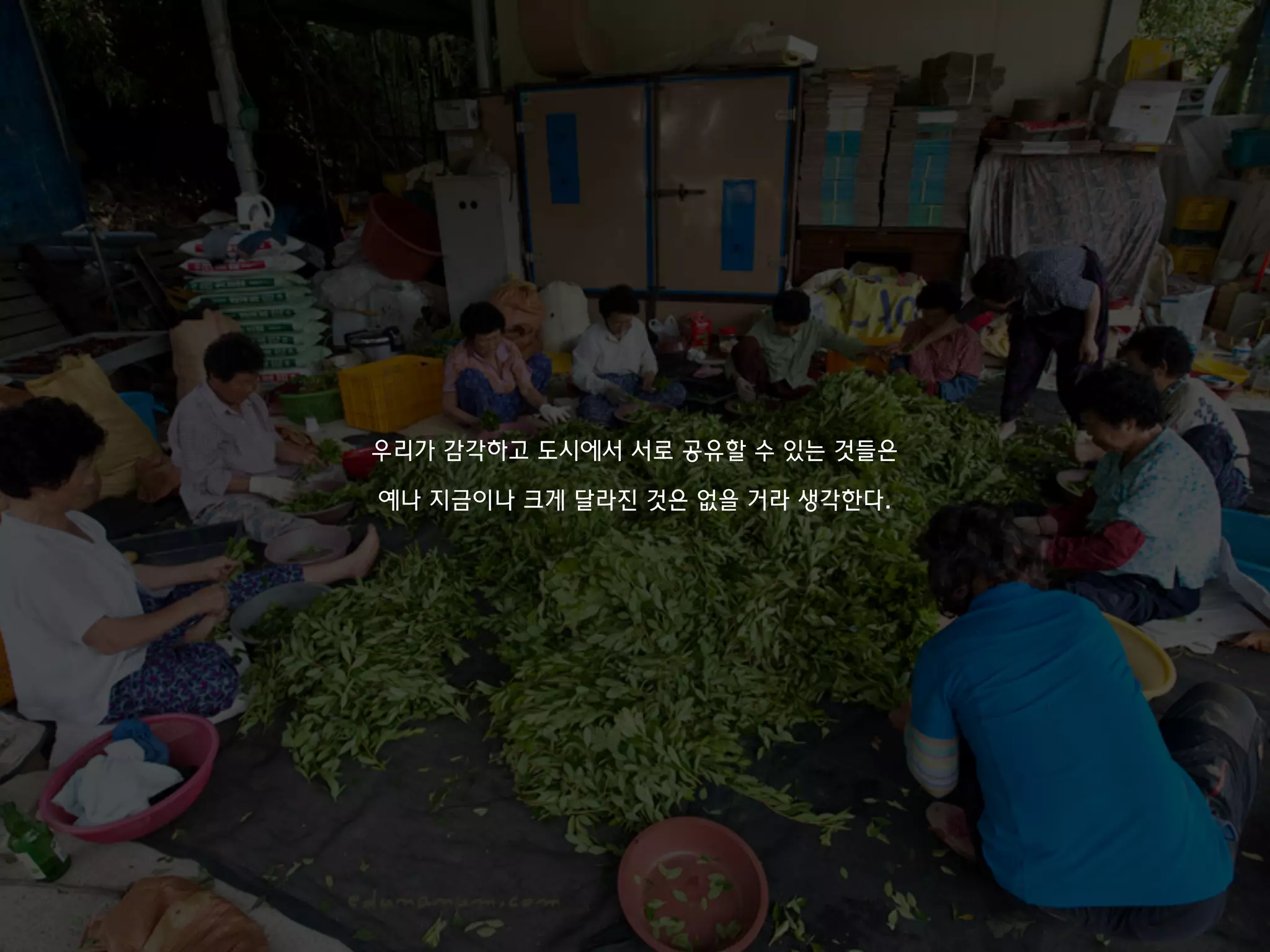 우리가 감각하고 도시에서 서로 공유할 수 있는 것들은
예나 지금이나 크게 달라진 것은 없을 거라 생각한다.
 