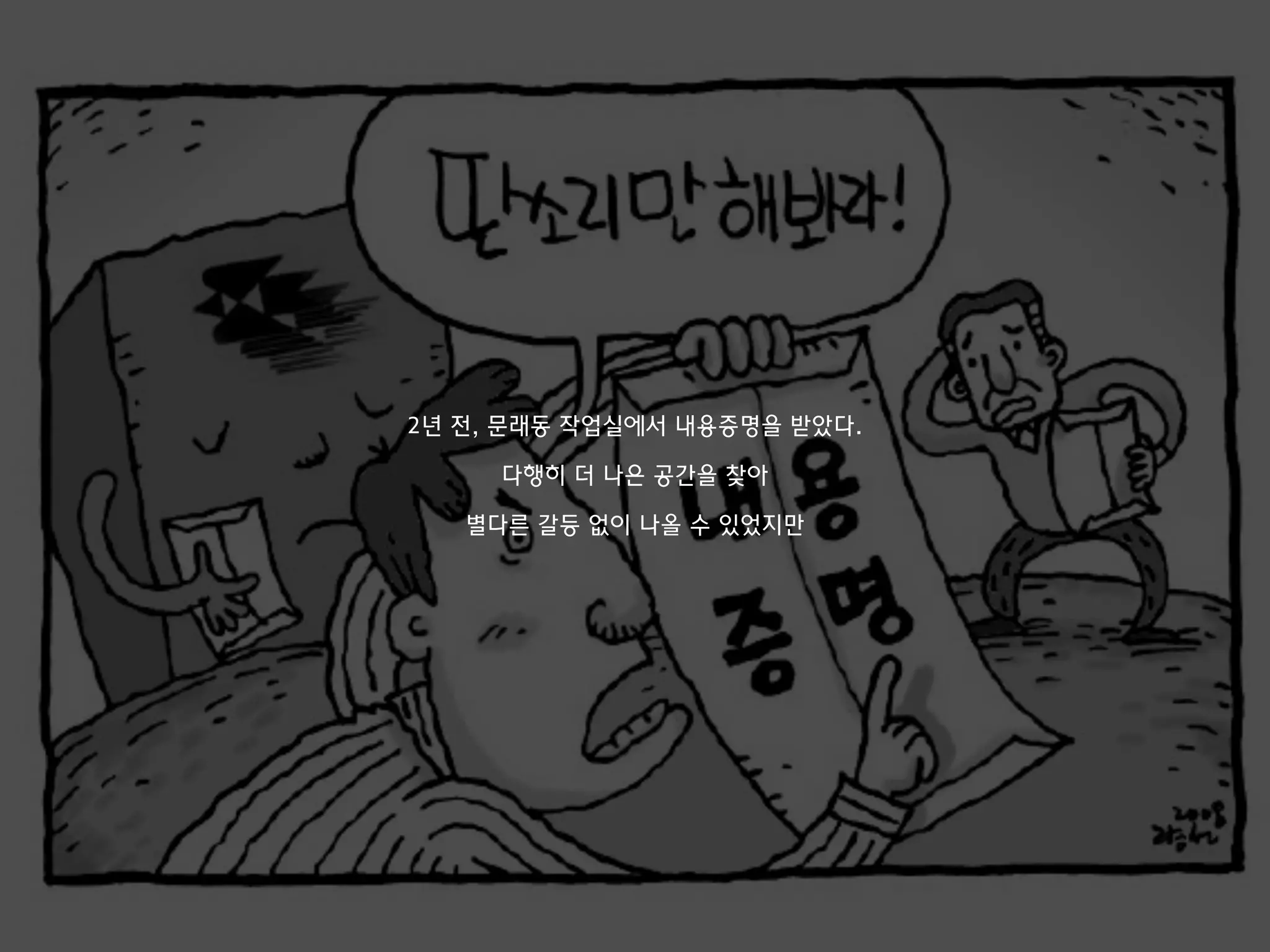 2년 전, 문래동 작업실에서 내용증명을 받았다.
다행히 더 나은 공간을 찾아
별다른 갈등 없이 나올 수 있었지만
 