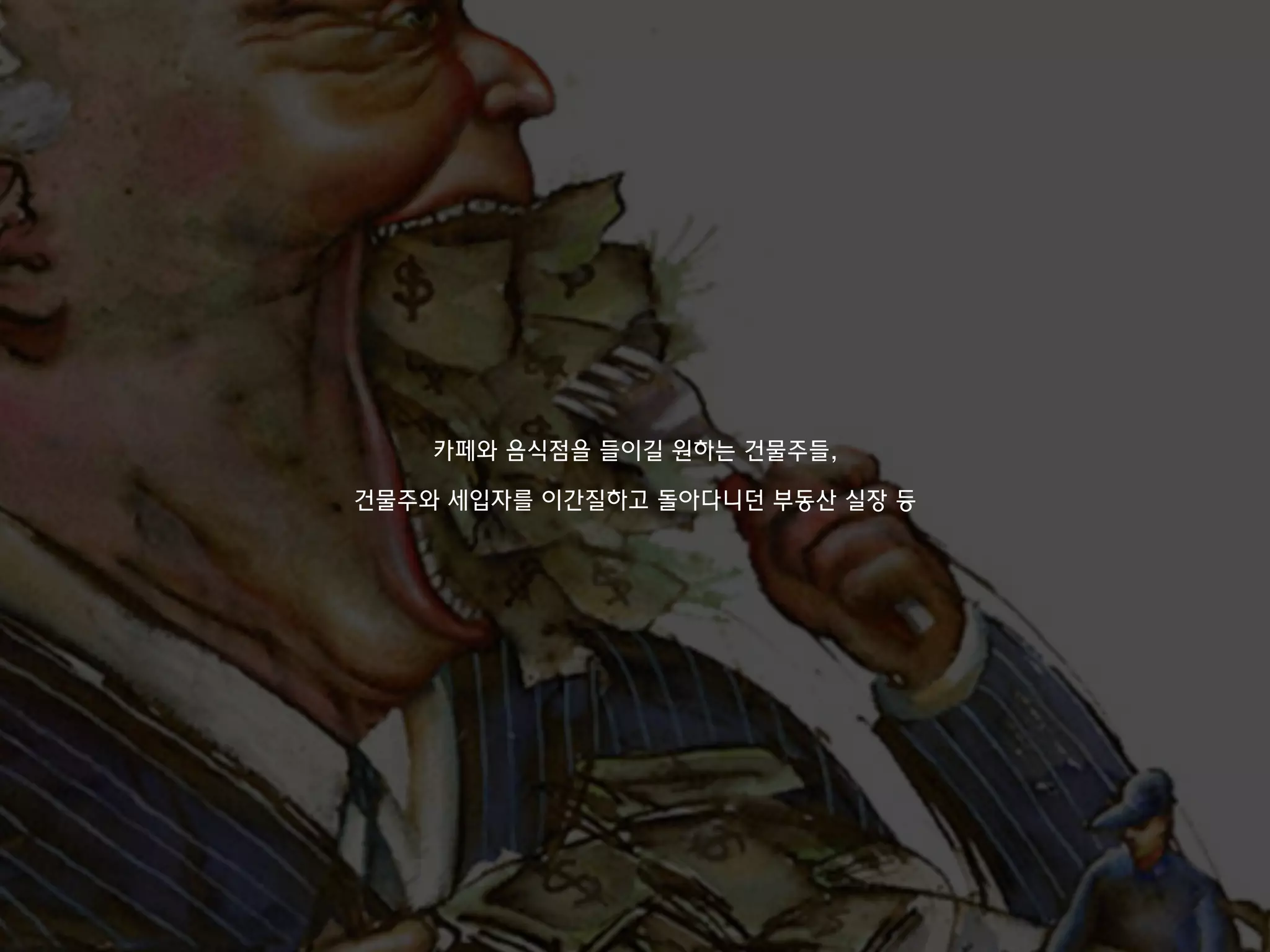 카페와 음식점을 들이길 원하는 건물주들,
건물주와 세입자를 이간질하고 돌아다니던 부동산 실장 등
 