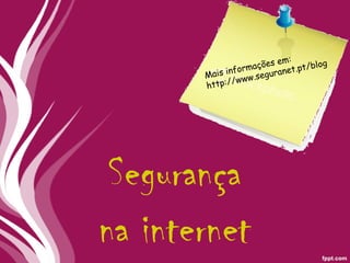 Segurança na internet Mais informações em: http://www.seguranet.pt/blog 