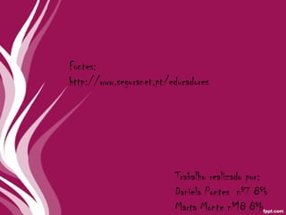 Trabalho realizado por: Daniela Pontes  nº7 8ºb Marta Monte nº18 8ºb Fontes: http://www.seguranet.pt/educadores 