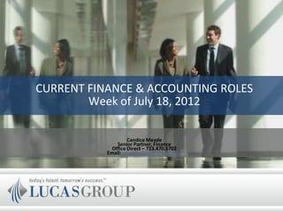 CURRENT FINANCE & ACCOUNTING ROLES
        Week of July 18, 2012

                    Candice Meade
               Senior Partner, Finance
             Office Direct – 713.470.5702
           Email: cmeade@lucasgroup.com
 