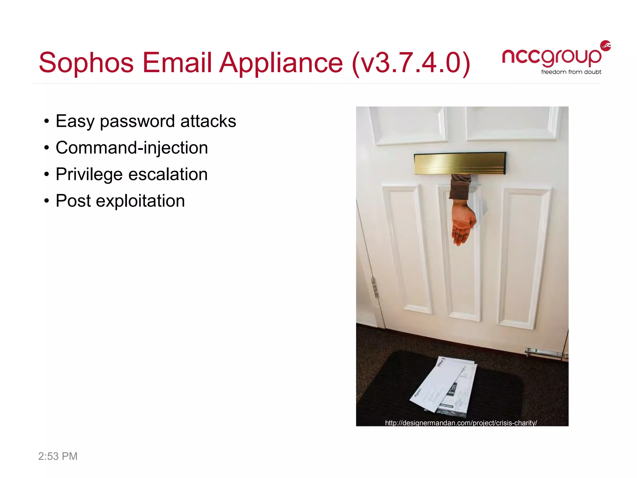 Sophos Email Appliance (v3.7.4.0)
• Easy password attacks
• Command-injection
• Privilege escalation
• Post exploitation
http://designermandan.com/project/crisis-charity/
2:53 PM
 