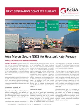 THE KATY FREEWAY is a portion of I-10 that
runs from the downtown Houston area west-
ward for approximately 23 miles to the suburb
of Katy. TxDOT widened the road in 2009; it
is now the widest freeway in the world and is
16 lanes wide (including service roads) along a
three-to-four mile stretch where it abuts several
small villages.
When the freeway reopened after construction
in 2009, increased vehicle speeds and trans-
versely tined pavement surfaces created a noise
level that was unacceptable to residents of the
villages. They approached their mayors to find
a solution.
QUANTIFYING THE PROBLEM
Mayors from the villages, including five-time
mayor of Hunters Creek Village David A. We-
gner, approached TxDOT about noise abate-
ment procedures. But TxDOT had closed out
the project and had no additional funds to ad-
dress noise.
Even though noise modeling conducted by Tx-
DOT during the design phase showed the road
to be in compliance with federal standards,
new noise tests commissioned by the mayors
showed that the as-built freeway was consid-
erably out of compliance. Meetings with the
mayors’ congressman and state representative
followed, and TxDOT officials worked with
the mayors to identify a solution. The mayors
expressed interest in rubberized asphalt, but
TxDOT pointed out that the material’s cost,
in addition to its porous, compressible nature,
made it an impractical choice. The solution
proposed by TxDOT was to remove transverse
grooves from the roadway and replace them
with the Next Generation Concrete Surface
(NGCS).
FINDING THE MONEY
The cost of the project was approximately
$12.5 million, including traffic control, which
comprised a significant share of the cost for
a road as heavily traveled as the Katy Freeway.
Because about half of the affected roadway
was within village jurisdictions and half was
within the jurisdiction of the City of Houston,
12573 Route 9W • West Coxsackie, NY 12192 • www.igga.net • (518) 731–7450
NEXT GENERATION CONCRETE SURFACE
>>> NGCS ACHIEVES QUIETER NEIGHBORHOODS
July 2018
TxDOT proposed that the City of Houston
and four of the six affected villages contribute
approximately $2 million of that total cost over
a five month term with no interest.
The four villages got the money into their an-
nual budgets, but according to Wegner the City
of Houston was slowed by two concerns. The
first centered on how to proportionally allocate
funds across their entire road network, a com-
mon consideration for road owners. The sec-
ond concern dealt with a newer type of chal-
lenge: the legalities of a city contributing local
funds to a federal road. Houston’s city council-
man and city attorney examined this matter for
some time.
Eventually, funding from TxDOT, the City of
Houston and four villages was secured and in
late winter of 2016, the project was let for bid.
Transverse grooving was removed and NGCS
installed, with construction completed by the
fall of 2017. Noise improved significantly and
residents, as well as their mayors, were delight-
ed with the new surface.
Area Mayors Secure NGCS for Houston’s Katy Freeway
 