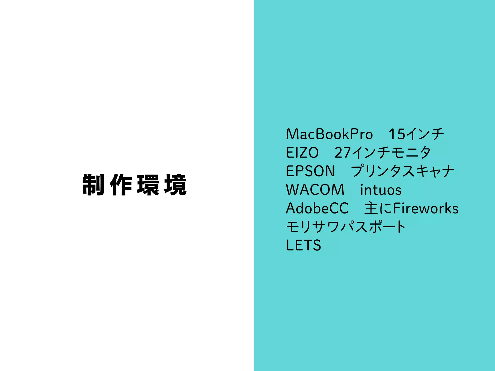 制作環境
MacBookPro 15インチ
EIZO 27インチモニタ
EPSON プリンタスキャナ
WACOM intuos
AdobeCC 主にFireworks
モリサワパスポート
LETS
 