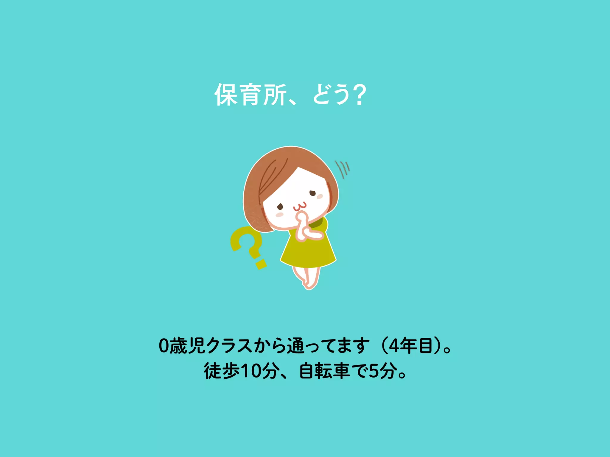 保育所、どう？
0歳児クラスから通ってます（4年目）。
徒歩10分、自転車で5分。
 