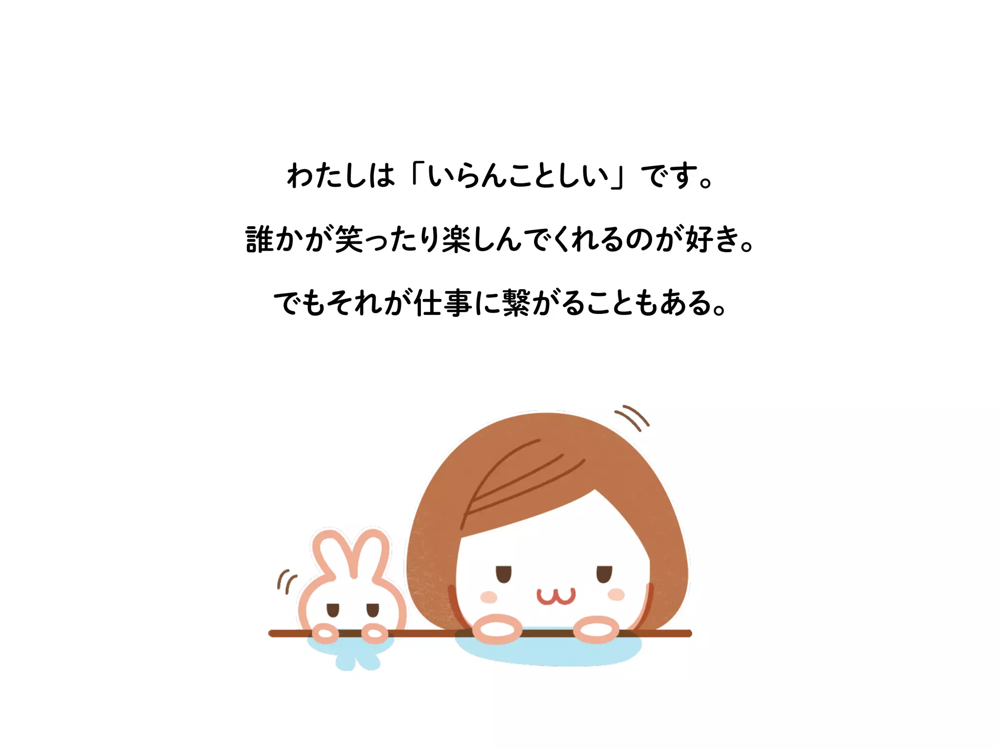 わたしは「いらんことしい」です。
誰かが笑ったり楽しんでくれるのが好き。
でもそれが仕事に繋がることもある。
 