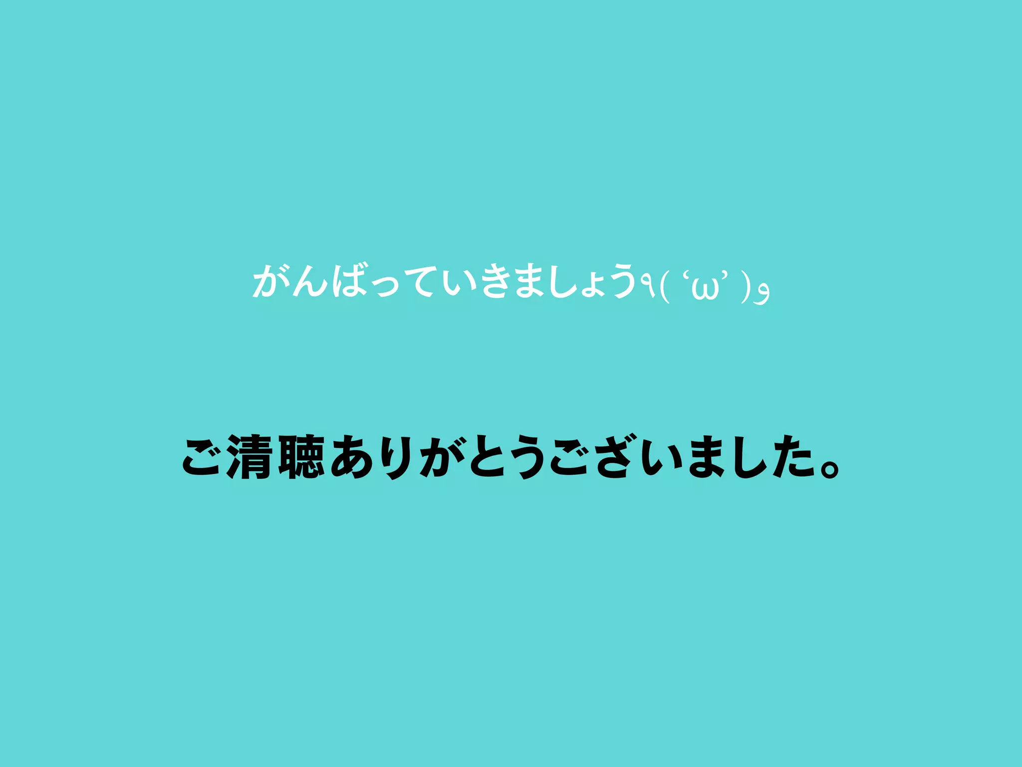 がんばっていきましょう٩( ‘ω’ )‫و‬
ご清聴ありがとうございました。
 