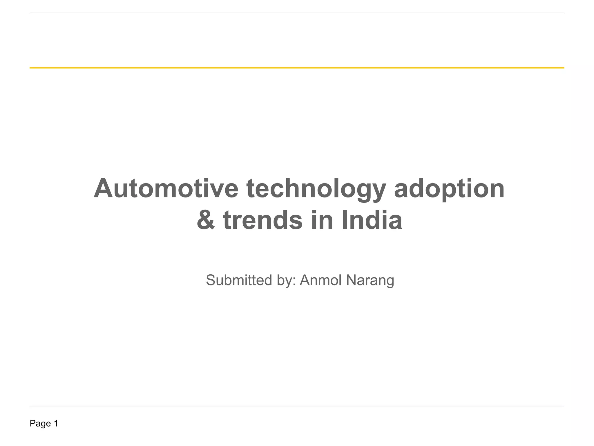 Page 1
Automotive technology adoption
& trends in India
Submitted by: Anmol Narang
 