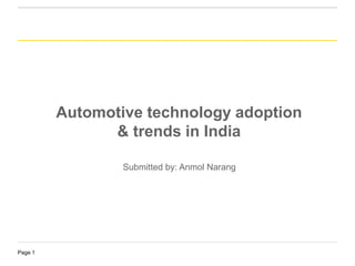 Page 1
Automotive technology adoption
& trends in India
Submitted by: Anmol Narang
 