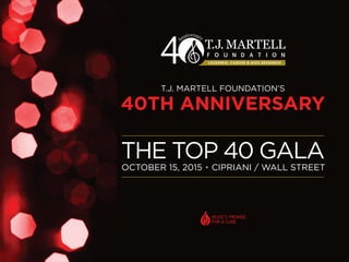 OCTOBER 15, 2015 • CIPRIANI / WALL STREET
T.J. MARTELL FOUNDATION’S
40TH ANNIVERSARY
THE TOP 40 GALA
 