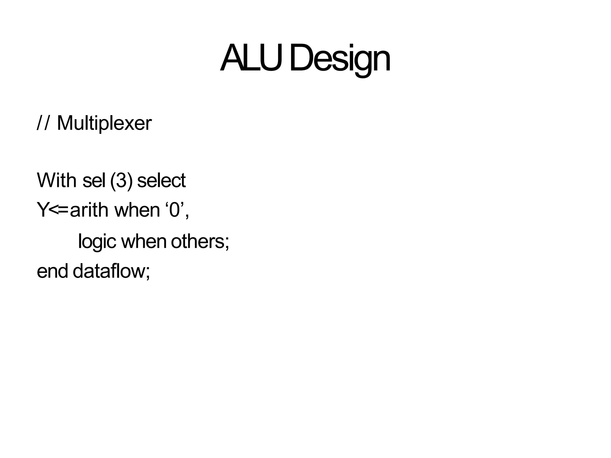 ALUDesign
// Multiplexer
With sel (3) select
Y<=arith when ‘0’,
logic when others;
end dataflow;
 