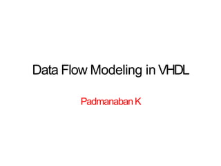 Data Flow Modeling in VHDL
PadmanabanK
 