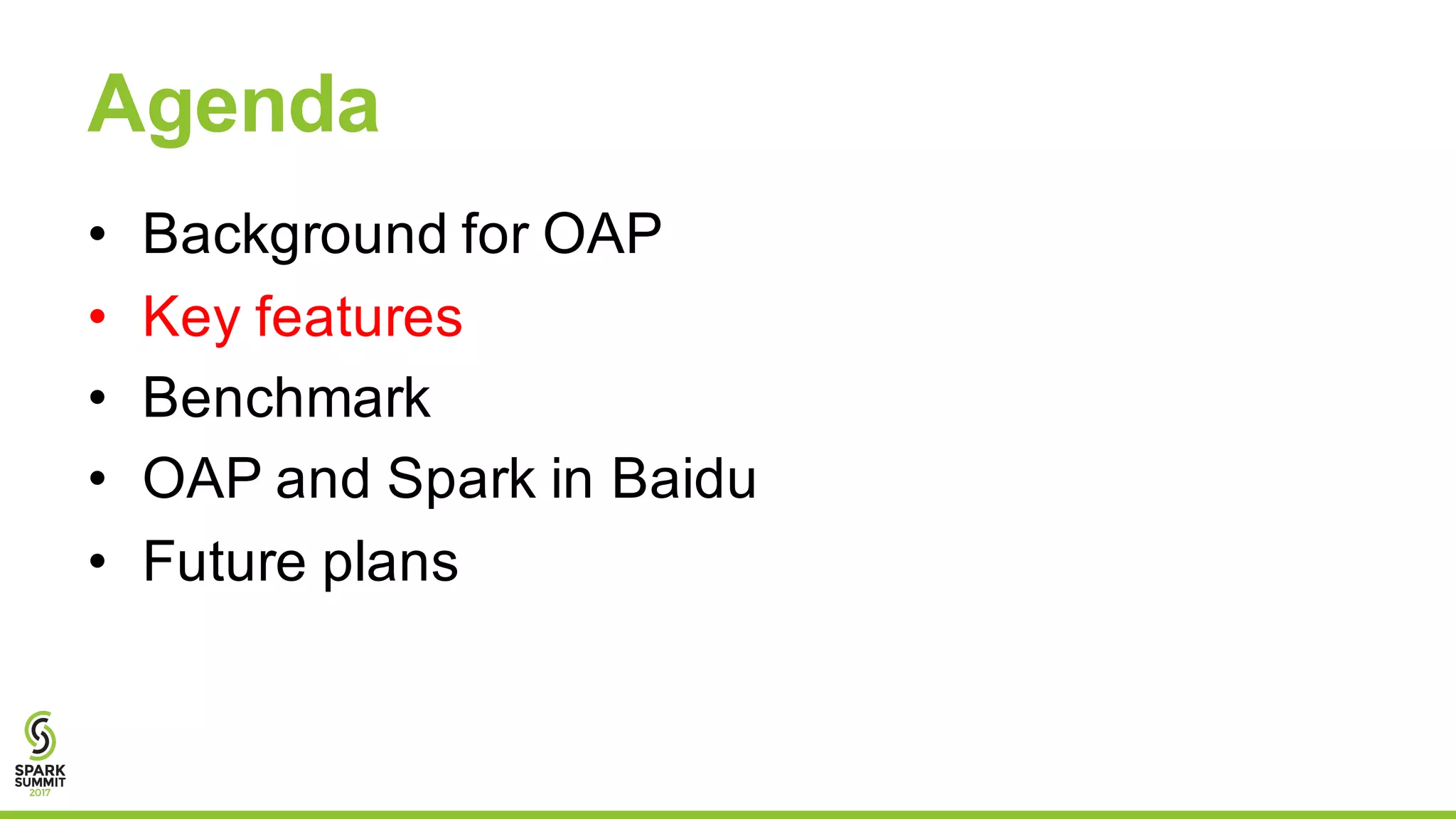 Agenda
• Background for OAP
• Key features
• Benchmark
• OAP and Spark in Baidu
• Future plans
 