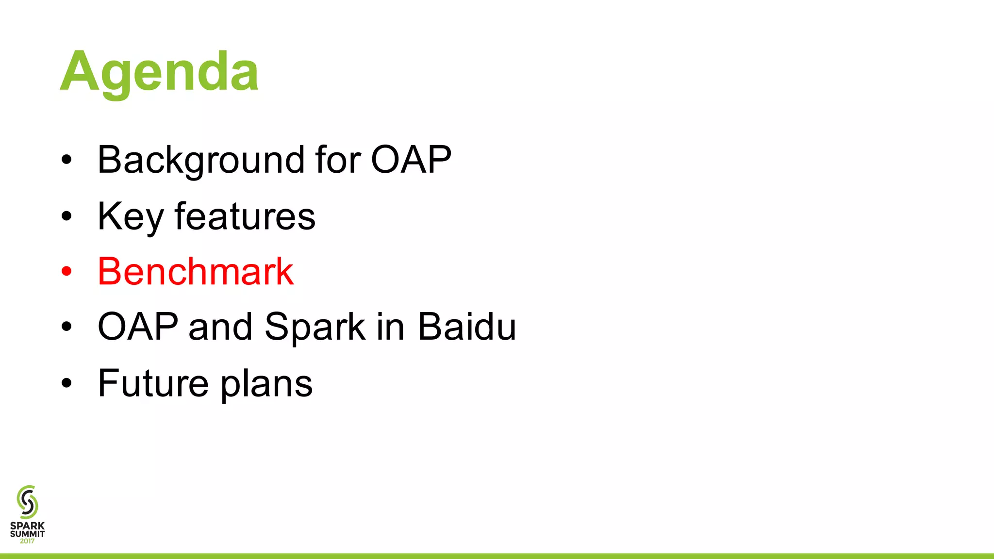 Agenda
• Background for OAP
• Key features
• Benchmark
• OAP and Spark in Baidu
• Future plans
 